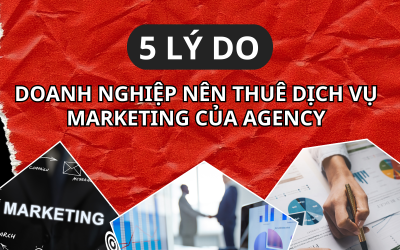 5 lý do doanh nghiệp nên thuê dịch vụ marketing của Agency